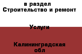  в раздел : Строительство и ремонт » Услуги . Калининградская обл.,Пионерский г.